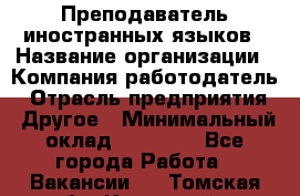 Преподаватель иностранных языков › Название организации ­ Компания-работодатель › Отрасль предприятия ­ Другое › Минимальный оклад ­ 20 000 - Все города Работа » Вакансии   . Томская обл.,Кедровый г.